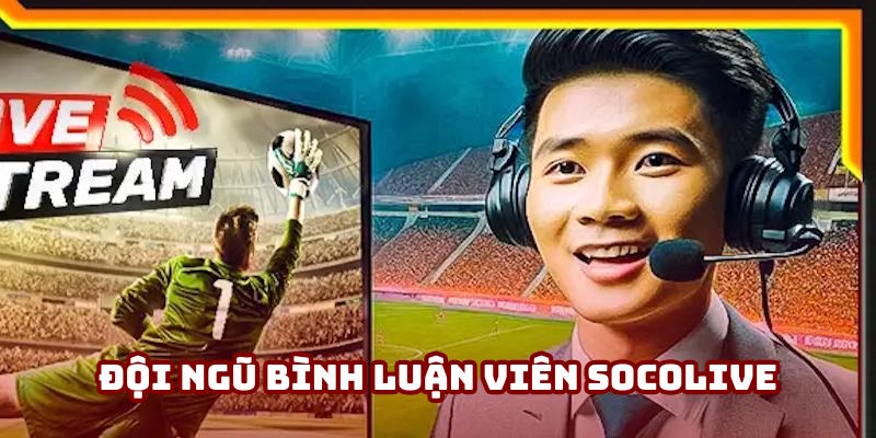 Đội ngũ bình luận viên của Socolive hay nhất năm 2025