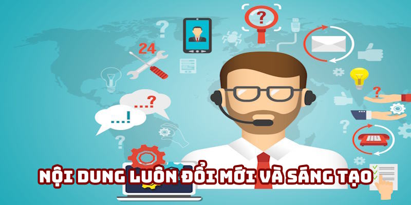 Nội dung luôn mang yếu tố mới lạ và sáng tạo Nội dung luôn mang yếu tố mới lạ và sáng tạo
